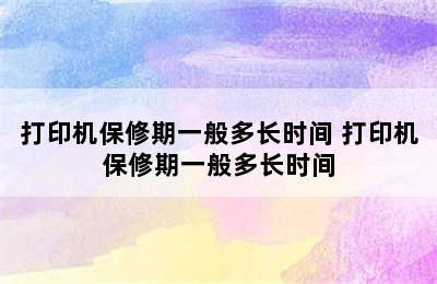 打印机保修期一般多长时间 打印机保修期一般多长时间